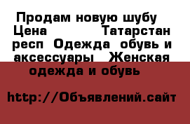 Продам новую шубу › Цена ­ 8 500 - Татарстан респ. Одежда, обувь и аксессуары » Женская одежда и обувь   